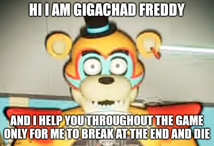 Glamrock Freddy has seen some shit | HI I AM GIGACHAD FREDDY AND I HELP YOU THROUGHOUT THE GAME ONLY FOR ME TO BREAK AT THE END AND DIE | image tagged in glamrock freddy has seen things | made w/ Imgflip meme maker