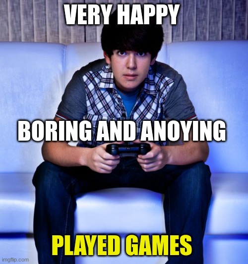 Kid Playing Video Games | VERY HAPPY; BORING AND ANOYING; PLAYED GAMES | image tagged in kid playing video games | made w/ Imgflip meme maker