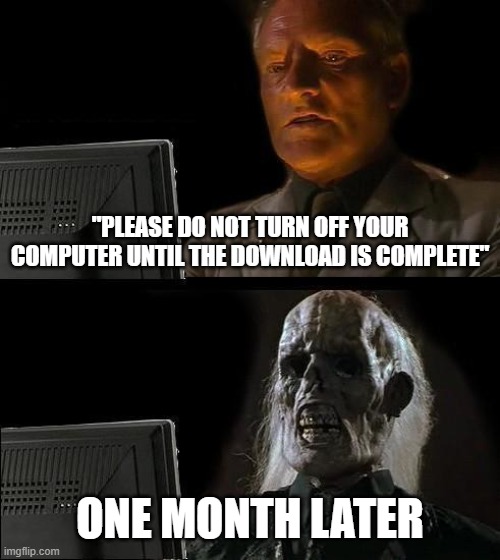 I'll Just Wait Here Meme | "PLEASE DO NOT TURN OFF YOUR COMPUTER UNTIL THE DOWNLOAD IS COMPLETE"; ONE MONTH LATER | image tagged in memes,i'll just wait here | made w/ Imgflip meme maker