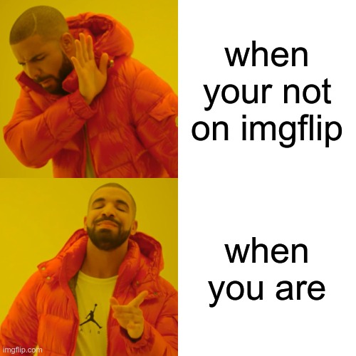 Drake Hotline Bling Meme | when your not on imgflip; when you are | image tagged in memes,drake hotline bling | made w/ Imgflip meme maker