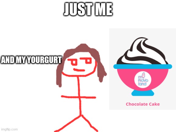 its just me | JUST ME; AND MY YOURGURT | image tagged in blank white template,icecream | made w/ Imgflip meme maker