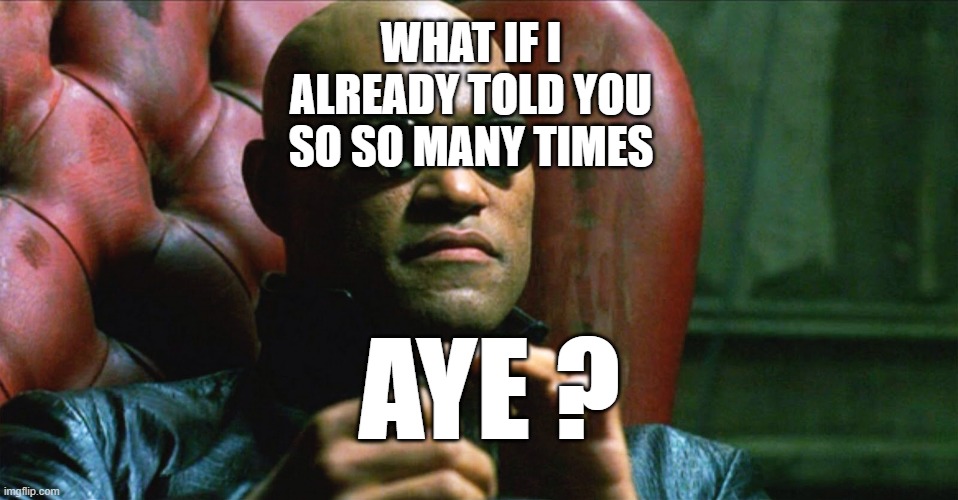 Laurence Fishburne Morpheus | AYE ? WHAT IF I ALREADY TOLD YOU SO SO MANY TIMES | image tagged in laurence fishburne morpheus | made w/ Imgflip meme maker