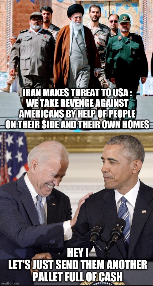 Your Friends | IRAN MAKES THREAT TO USA :
WE TAKE REVENGE AGAINST AMERICANS BY HELP OF PEOPLE ON THEIR SIDE AND THEIR OWN HOMES; HEY !
LET'S JUST SEND THEM ANOTHER PALLET FULL OF CASH | image tagged in obama,joe biden,liberals,democrats,iran,media | made w/ Imgflip meme maker