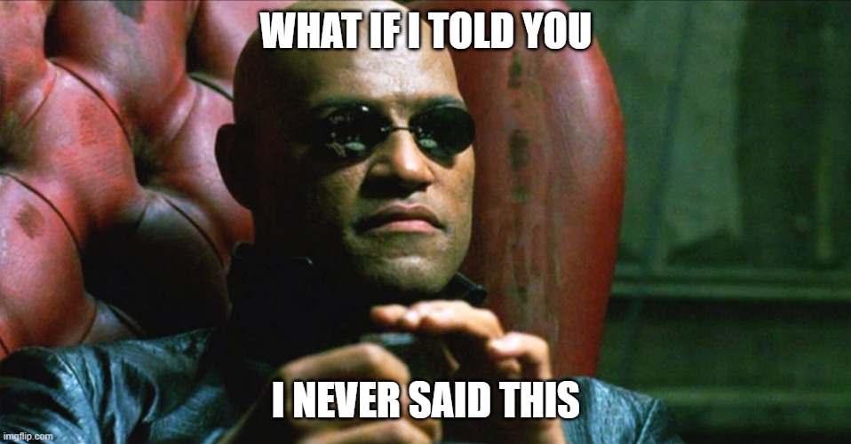 never | WHAT IF I TOLD YOU; I NEVER SAID THIS | image tagged in laurence fishburne morpheus | made w/ Imgflip meme maker