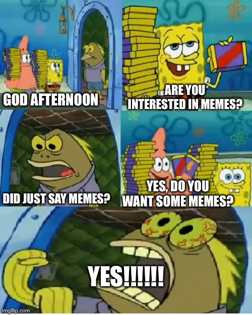 Who doesn’t love memes | ARE YOU INTERESTED IN MEMES? GOD AFTERNOON; YES, DO YOU WANT SOME MEMES? DID JUST SAY MEMES? YES!!!!!! | image tagged in memes,chocolate spongebob | made w/ Imgflip meme maker