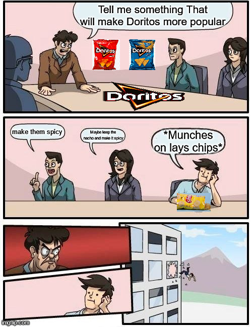 Boardroom Meeting Suggestion Meme | Tell me something That will make Doritos more popular; make them spicy; Maybe keep the nacho and make it spicy; *Munches on lays chips* | image tagged in memes,boardroom meeting suggestion | made w/ Imgflip meme maker