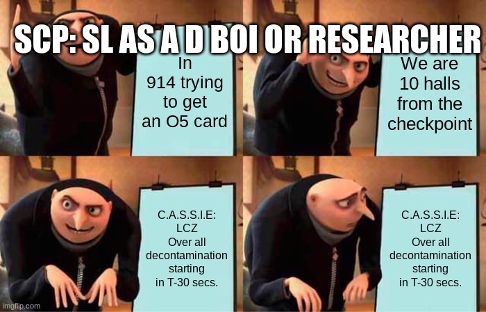 Gru's Plan | SCP: SL AS A D BOI OR RESEARCHER; In 914 trying to get an O5 card; We are 10 halls from the checkpoint; C.A.S.S.I.E: LCZ Over all decontamination starting in T-30 secs. C.A.S.S.I.E: LCZ Over all decontamination starting in T-30 secs. | image tagged in memes,gru's plan | made w/ Imgflip meme maker