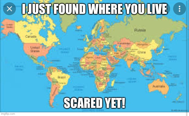 I JUST FOUND WHERE YOU LIVE; SCARED YET! | image tagged in repost | made w/ Imgflip meme maker