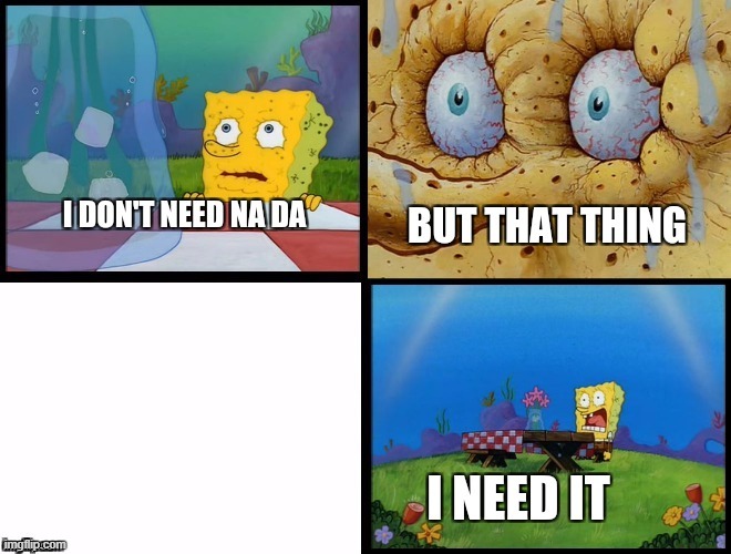 But that thing, I need it.(spongeBob) v.2 | image tagged in but that thing i need it spongebob v 2 | made w/ Imgflip meme maker