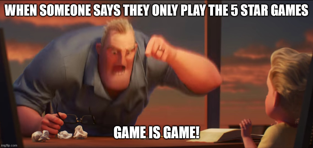 game is game! | WHEN SOMEONE SAYS THEY ONLY PLAY THE 5 STAR GAMES; GAME IS GAME! | image tagged in math is math | made w/ Imgflip meme maker