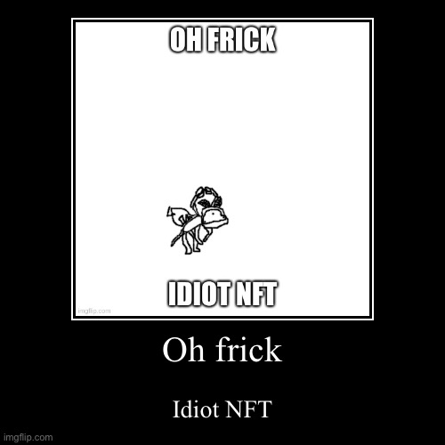 Oh frick | image tagged in funny,demotivationals | made w/ Imgflip demotivational maker