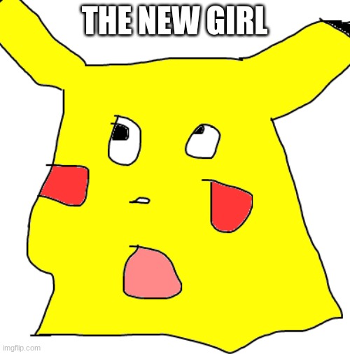 ugly pikachu | THE NEW GIRL | image tagged in ugly pikachu | made w/ Imgflip meme maker
