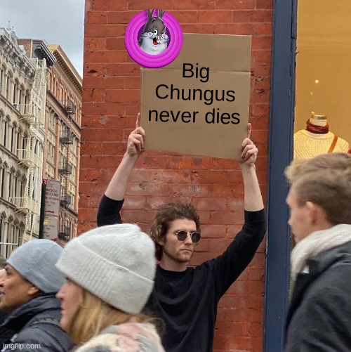 Big Chungus never dies | image tagged in memes,guy holding cardboard sign,big chungus | made w/ Imgflip meme maker