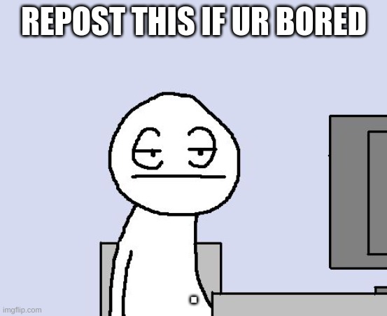 Bored of this crap | REPOST THIS IF UR BORED; . | image tagged in bored of this crap | made w/ Imgflip meme maker