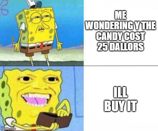 it cost to much but i have a sweet tooth | ME WONDERING Y THE CANDY COST 25 DALLORS; ILL BUY IT | image tagged in funny memes | made w/ Imgflip meme maker