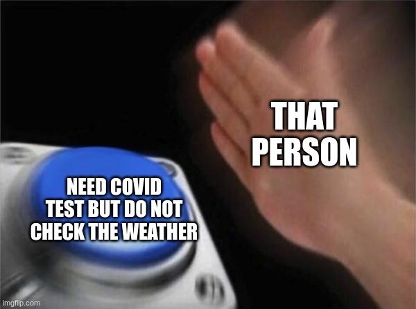 Blank Nut Button Meme | NEED COVID TEST BUT DO NOT CHECK THE WEATHER THAT PERSON | image tagged in memes,blank nut button | made w/ Imgflip meme maker