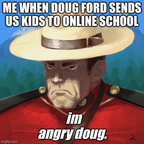 Angry Canadian | ME WHEN DOUG FORD SENDS US KIDS TO ONLINE SCHOOL; im angry doug. | image tagged in angry canadian | made w/ Imgflip meme maker