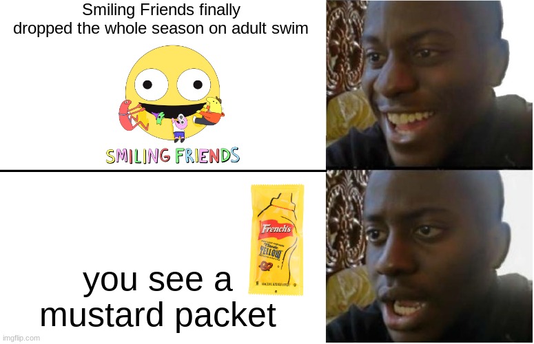 Disappointed Black Guy | Smiling Friends finally dropped the whole season on adult swim; you see a mustard packet | image tagged in disappointed black guy,smiling friends,adult swim,memes | made w/ Imgflip meme maker