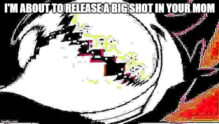 extra extra deepfried spamton neo | I'M ABOUT TO RELEASE A BIG SHOT IN YOUR MOM | image tagged in extra extra deepfried spamton neo | made w/ Imgflip meme maker