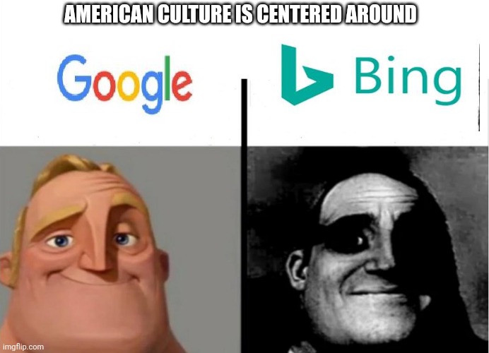 Google vs bing | AMERICAN CULTURE IS CENTERED AROUND | image tagged in search | made w/ Imgflip meme maker