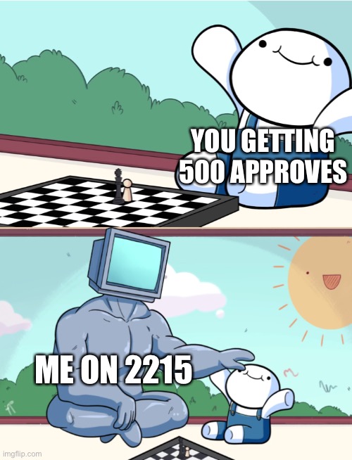 odd1sout vs computer chess | YOU GETTING 500 APPROVES ME ON 2215 | image tagged in odd1sout vs computer chess | made w/ Imgflip meme maker