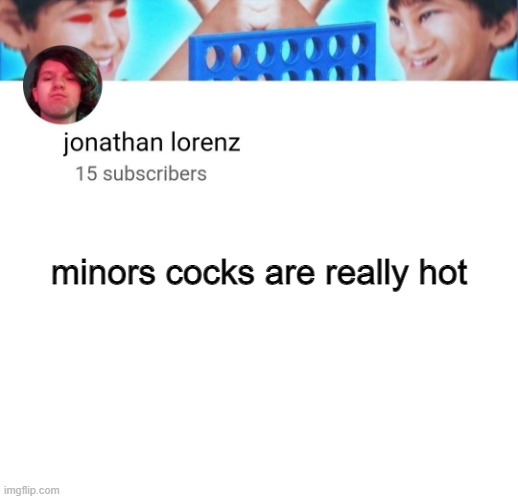 jonathan lorenz temp | minors cocks are really hot | image tagged in jonathan lorenz temp | made w/ Imgflip meme maker