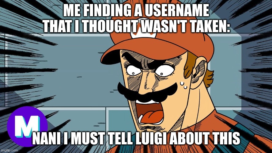 Usernames | ME FINDING A USERNAME THAT I THOUGHT WASN'T TAKEN:; NANI I MUST TELL LUIGI ABOUT THIS | image tagged in memes | made w/ Imgflip meme maker