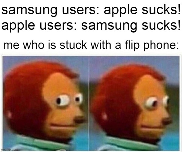 phones | samsung users: apple sucks! apple users: samsung sucks! me who is stuck with a flip phone: | image tagged in memes,monkey puppet,phones,apple,samsung | made w/ Imgflip meme maker