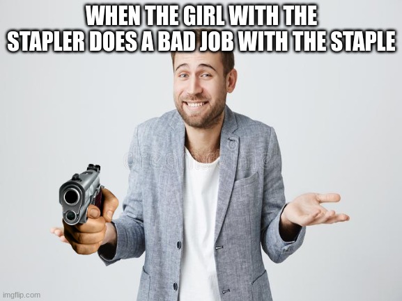 you will not survive | WHEN THE GIRL WITH THE STAPLER DOES A BAD JOB WITH THE STAPLE | image tagged in haha,gun | made w/ Imgflip meme maker