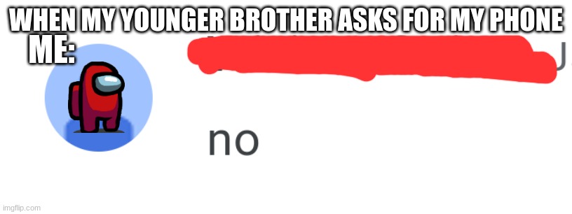 WHEN MY YOUNGER BROTHER ASKS FOR MY PHONE; ME: | image tagged in just no | made w/ Imgflip meme maker