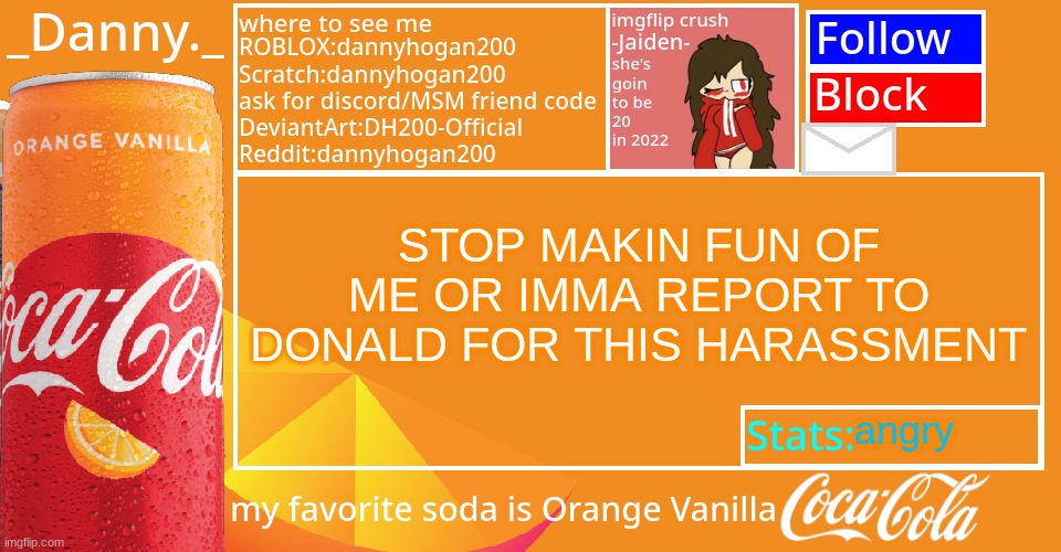 _Danny._ 2022 Announce temp | STOP MAKIN FUN OF ME OR IMMA REPORT TO DONALD FOR THIS HARASSMENT; angry | image tagged in _danny _ 2022 announce temp | made w/ Imgflip meme maker