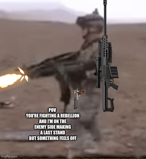 Vehicle OCs allowed,no joke ocs,no op ocs,and no erp | POV 
YOU’RE FIGHTING A REBELLION AND I’M ON THE ENEMY SIDE MAKING A LAST STAND BUT SOMETHING FEELS OFF | image tagged in machine gun music stops | made w/ Imgflip meme maker