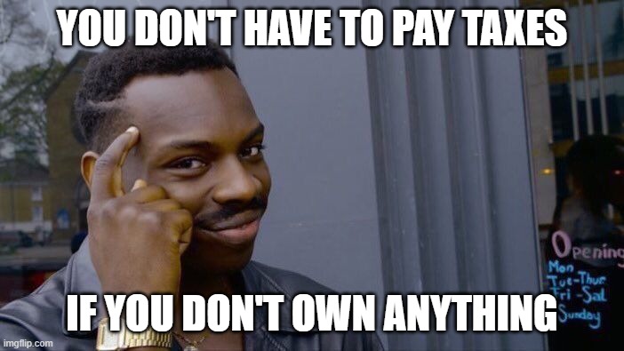 plz have mercy, politics stream | YOU DON'T HAVE TO PAY TAXES; IF YOU DON'T OWN ANYTHING | image tagged in memes,roll safe think about it,taxes,funny memes | made w/ Imgflip meme maker