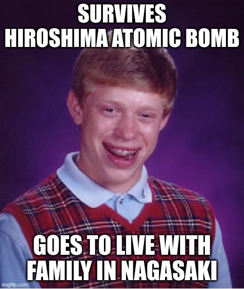Roses are red, Violets are blue. "Hey dad what's that in the sky?" "Oh son, were doomed." | SURVIVES HIROSHIMA ATOMIC BOMB; GOES TO LIVE WITH FAMILY IN NAGASAKI | image tagged in memes,bad luck brian | made w/ Imgflip meme maker