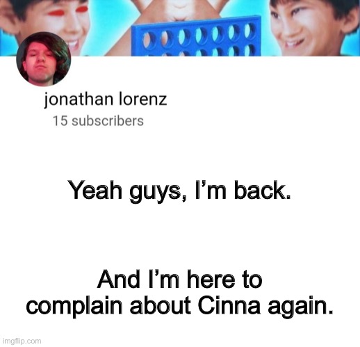 jonathan lorenz temp | Yeah guys, I’m back. And I’m here to complain about Cinna again. | image tagged in jonathan lorenz temp | made w/ Imgflip meme maker