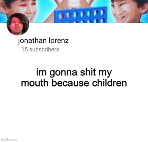 jonathan lorenz temp | im gonna shit my mouth because children | image tagged in jonathan lorenz temp | made w/ Imgflip meme maker