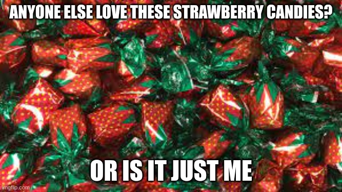 I just like them- | ANYONE ELSE LOVE THESE STRAWBERRY CANDIES? OR IS IT JUST ME | image tagged in candy,i like them tho-,strawberry candy,candies,is it just me | made w/ Imgflip meme maker