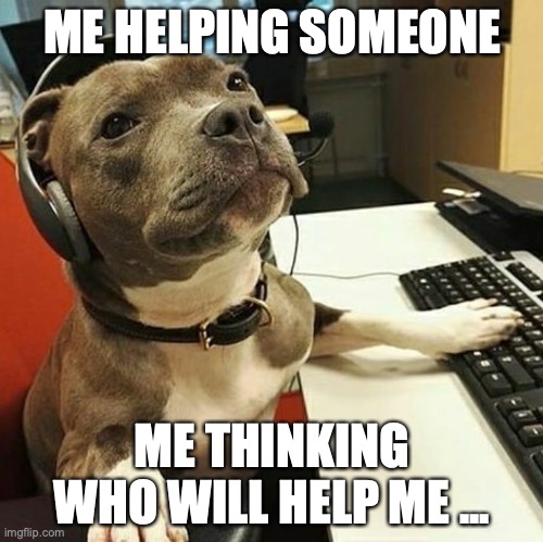 me helping | ME HELPING SOMEONE; ME THINKING WHO WILL HELP ME ... | image tagged in pit bull tech support | made w/ Imgflip meme maker
