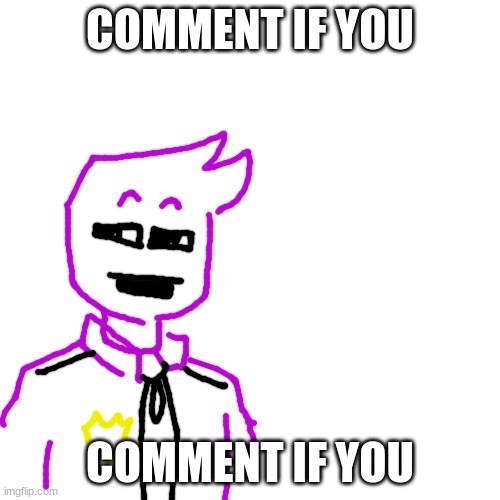 comment if you | COMMENT IF YOU; COMMENT IF YOU | image tagged in memes,blank transparent square | made w/ Imgflip meme maker