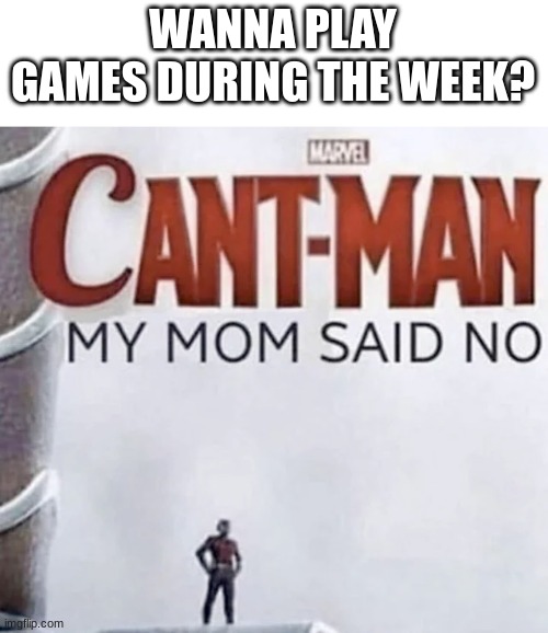 we bought a switch and i bought Nintendo online so we can only use it 3 times a week at most. | WANNA PLAY GAMES DURING THE WEEK? | image tagged in cant-man | made w/ Imgflip meme maker