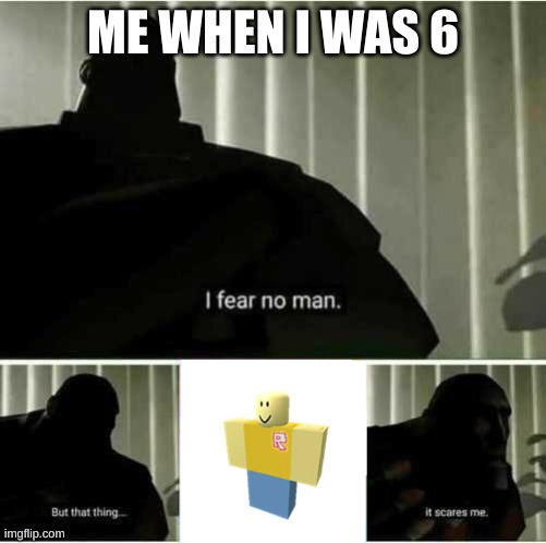 I fear no man | ME WHEN I WAS 6 | image tagged in i fear no man | made w/ Imgflip meme maker
