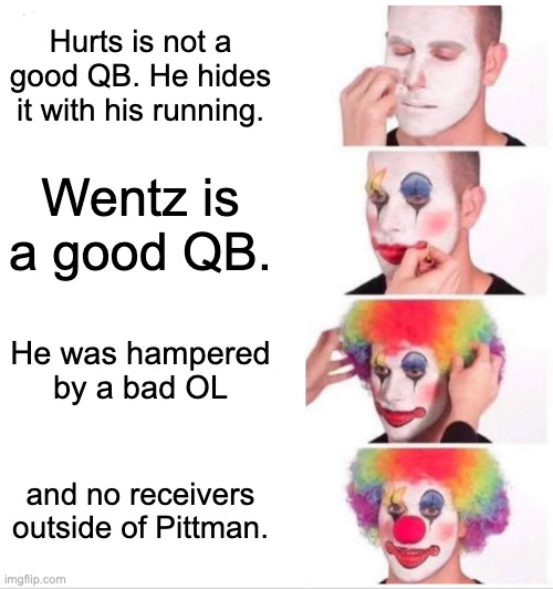 Clown Applying Makeup Meme | Hurts is not a good QB. He hides it with his running. Wentz is a good QB. He was hampered by a bad OL; and no receivers outside of Pittman. | image tagged in memes,clown applying makeup | made w/ Imgflip meme maker