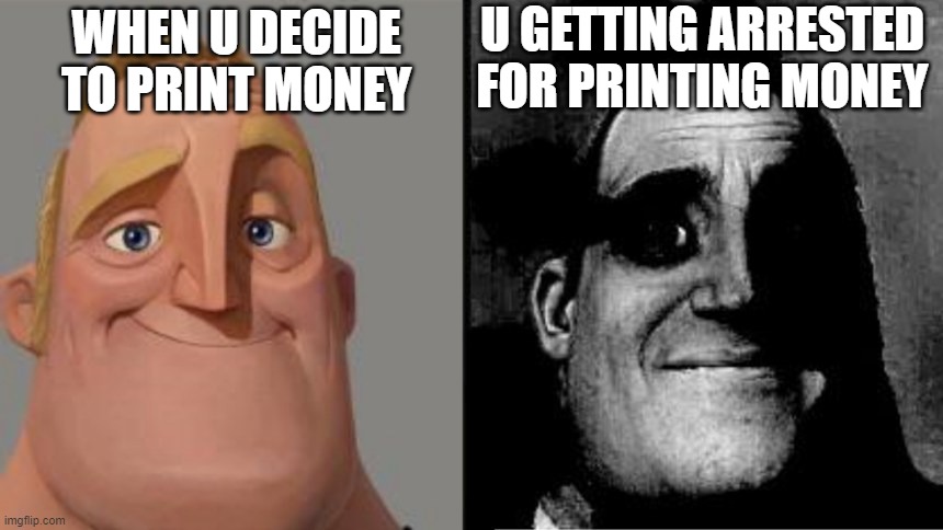 when u print money | U GETTING ARRESTED FOR PRINTING MONEY; WHEN U DECIDE TO PRINT MONEY | image tagged in funny meme | made w/ Imgflip meme maker