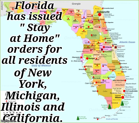 Florida has issued " Stay at Home" Orders for all Residents of... | Florida has issued " Stay at Home" orders for all residents; of New York, Michigan, Illinois and California. | image tagged in stay at home,libtards | made w/ Imgflip meme maker