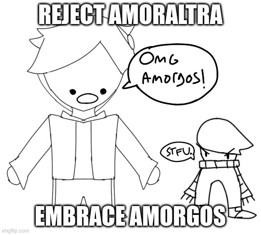 omg amorgos real no clickbait | REJECT AMORALTRA; EMBRACE AMORGOS | image tagged in omg amorgos real no clickbait | made w/ Imgflip meme maker