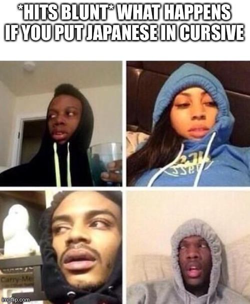 *Hits blunt |  *HITS BLUNT* WHAT HAPPENS IF YOU PUT JAPANESE IN CURSIVE | image tagged in hits blunt | made w/ Imgflip meme maker