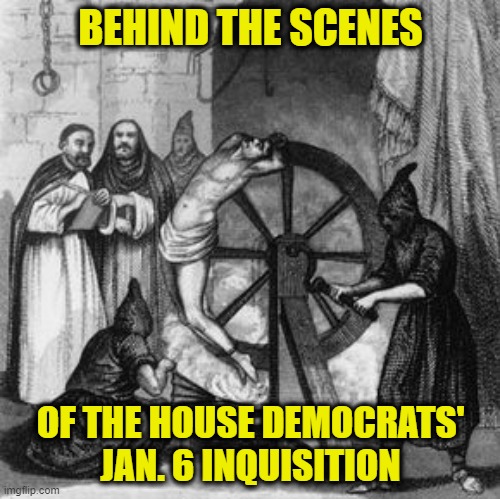 Torquemada, the Grand Inquisitor, Would Be Proud | BEHIND THE SCENES; OF THE HOUSE DEMOCRATS' JAN. 6 INQUISITION | image tagged in jan 6 select committee,democrats,inquisition | made w/ Imgflip meme maker