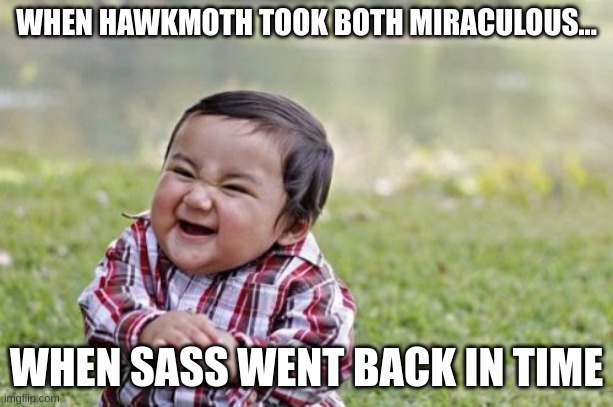 Hawkmoth=no miraculous | WHEN HAWKMOTH TOOK BOTH MIRACULOUS... WHEN SASS WENT BACK IN TIME | image tagged in memes,evil toddler | made w/ Imgflip meme maker