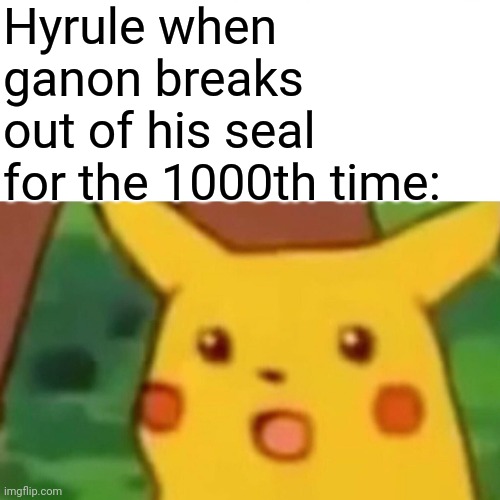 Surprised Pikachu Meme | Hyrule when ganon breaks out of his seal for the 1000th time: | image tagged in memes,surprised pikachu,zelda,legend of zelda,the legend of zelda | made w/ Imgflip meme maker