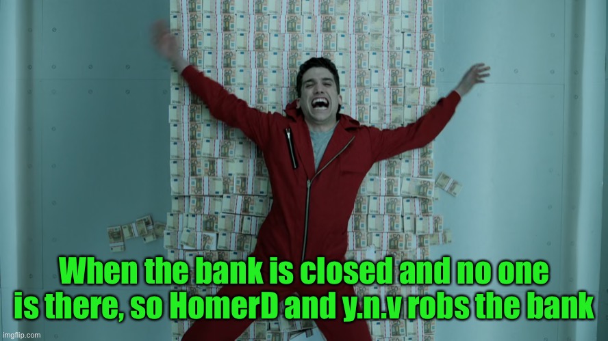 making off with $100 000 each, who’s going to make the ip black market? | When the bank is closed and no one is there, so HomerD and y.n.v robs the bank | image tagged in money heist | made w/ Imgflip meme maker